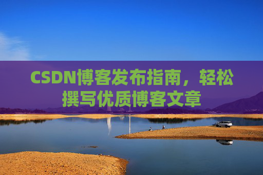 CSDN博客发布指南，轻松撰写优质博客文章